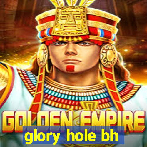 glory hole bh